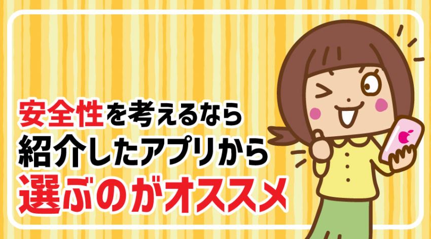 安全性を考えるなら紹介したアプリから選ぶのがオススメ
