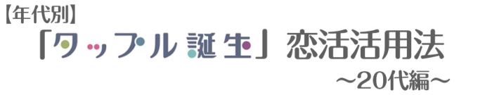 年代別タップル誕生恋活活用法~20代編~