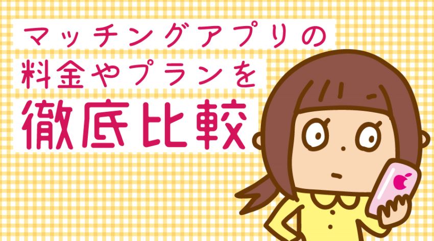 ♪マッチングアプリの料金やプランについて徹底比較します!