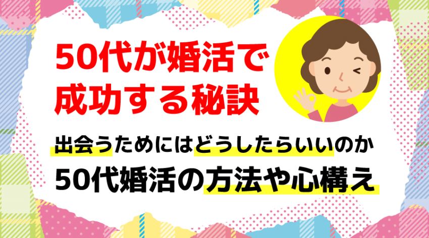 ♪50代が婚活で成功する秘訣 50代婚活の方法や心構え