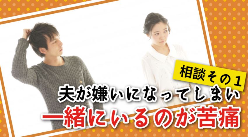 相談その1 夫が嫌いになってしまい一緒にいるのが苦痛