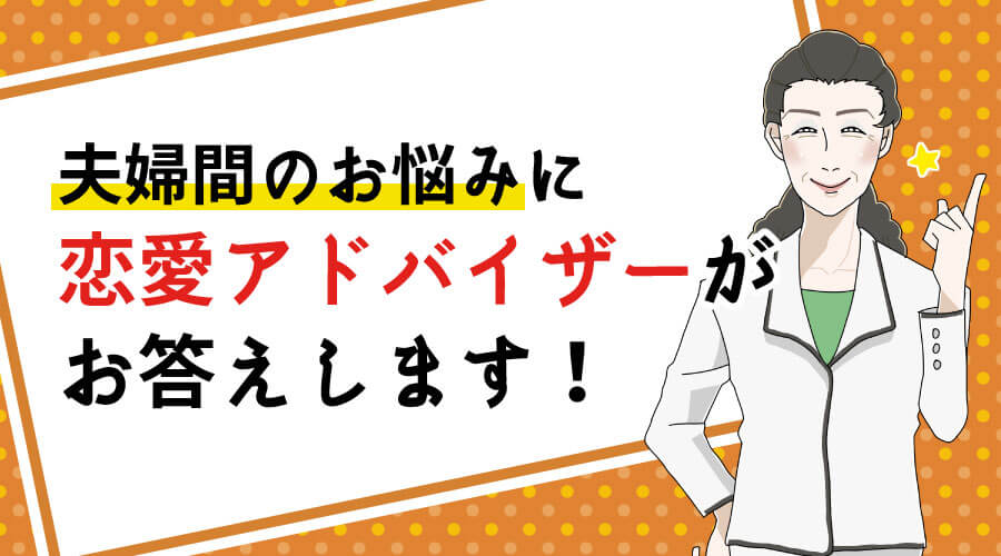 夫婦間のお悩みに恋愛アドバイザーがお応えします!