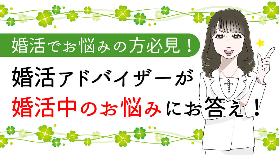 婚活でお悩みの方必見!婚活アドバイザーが婚活中の悩みにお答え!