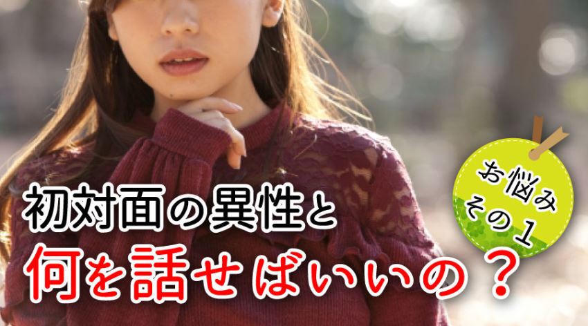 お悩みその1・初対面の異性と何を話せばいいの?