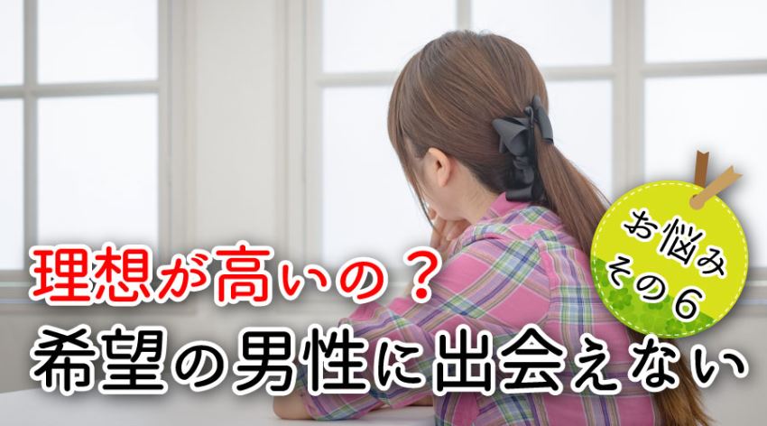 お悩みその6・理想が高いの?希望の男性に出会えない