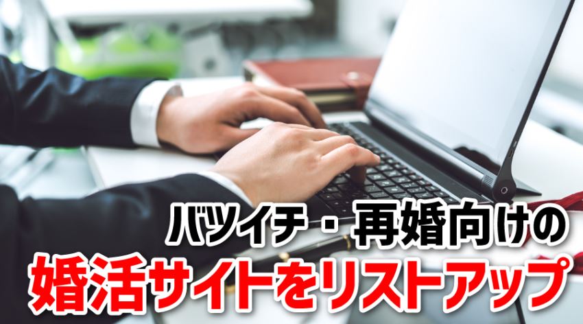 ♪バツイチ・再婚向けの婚活サイトをリストアップ