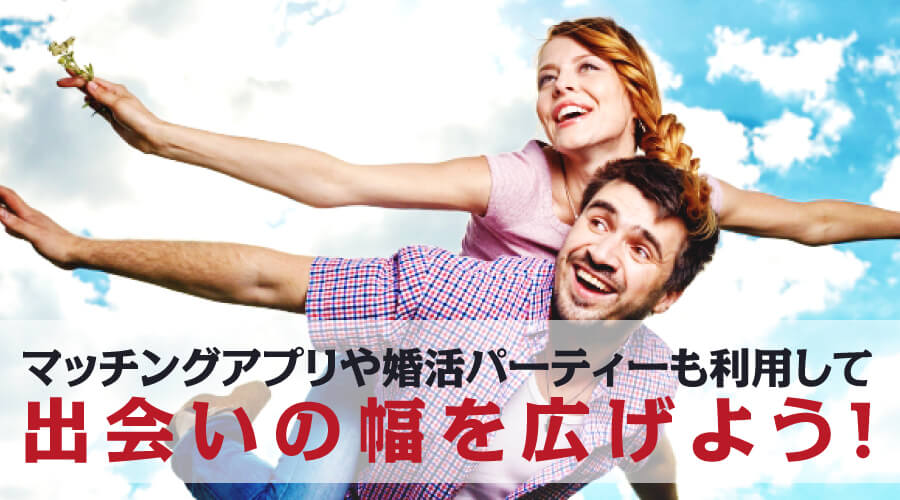 マッチングアプリや婚活パーティーも利用して出会いの幅を広げよう!