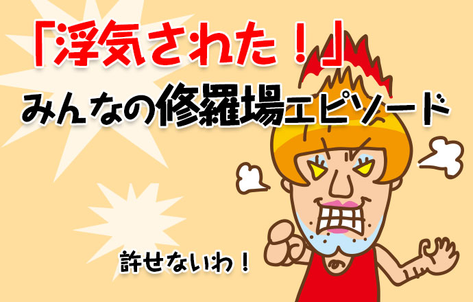 「浮気された!」みんなの修羅場エピソード